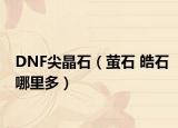 DNF尖晶石（萤石 皓石哪里多）