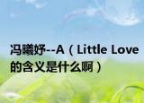 冯曦妤--A（Little Love的含义是什么啊）