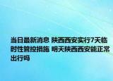 当日最新消息 陕西西安实行7天临时性管控措施 明天陕西西安能正常出行吗