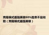 克隆模式最强英雄80%胜率不是问题（克隆模式最强英雄）