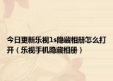 今日更新乐视1s隐藏相册怎么打开（乐视手机隐藏相册）