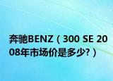 奔驰BENZ（300 SE 2008年市场价是多少?）