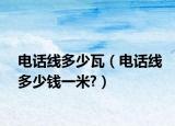 电话线多少瓦（电话线多少钱一米?）