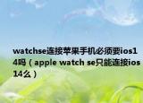 watchse连接苹果手机必须要ios14吗（apple watch se只能连接ios14么）