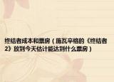 终结者成本和票房（施瓦辛格的《终结者2》放到今天估计能达到什么票房）