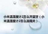 小米温湿度计2怎么开蓝牙（小米温湿度计2怎么连网关）