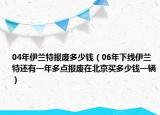 04年伊兰特报废多少钱（06年下线伊兰特还有一年多点报废在北京买多少钱一辆）