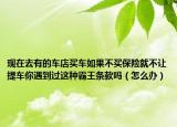 现在去有的车店买车如果不买保险就不让提车你遇到过这种霸王条款吗（怎么办）