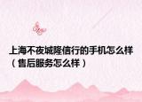 上海不夜城隆信行的手机怎么样（售后服务怎么样）