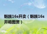 魅族16s开卖（魅族16s开箱图赏）