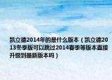 凯立德2014年的是什么版本（凯立德2013冬季版可以跳过2014春季等版本直接升级到最新版本吗）