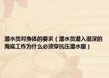 潜水员对身体的要求（潜水员潜入很深的海底工作为什么必须穿抗压潜水服）