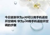 今日更新华为p30可以用手机遥控开空调吗 华为p30用手机遥控开空调的步骤