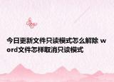今日更新文件只读模式怎么解除 word文件怎样取消只读模式