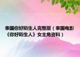 泰国你好陌生人完整版（泰国电影《你好陌生人》女主角资料）
