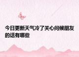 今日更新天气冷了关心问候朋友的话有哪些
