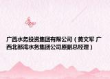 广西水务投资集团有限公司（黄文军 广西北部湾水务集团公司原副总经理）
