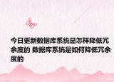 今日更新数据库系统是怎样降低冗余度的 数据库系统是如何降低冗余度的