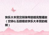 快乐大本营宫锁珠帘剧组完整播放（宫锁心玉剧组去快乐大本营的视频）