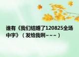 谁有《我们结婚了120825全场中字》（发给我咧~~~）