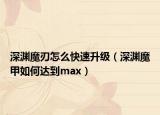 深渊魔刃怎么快速升级（深渊魔甲如何达到max）