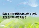 洛克王国雪娃娃怎么获得（洛克王国雪天娃娃怎么得）