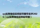 qq炫舞情侣装搭配带图带名字2021（qq炫舞情侣装搭配带图）