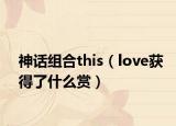 神话组合this（love获得了什么赏）
