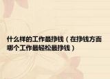 什么样的工作最挣钱（在挣钱方面哪个工作最轻松最挣钱）