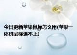 今日更新苹果鼠标怎么用(苹果一体机鼠标连不上)
