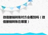 微信撤销转账对方会看到吗（微信撤销转账在哪里）