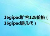 16gipad扩容128价格（16gipad是几代）