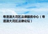 粤港澳大湾区法律服务中心（粤港澳大湾区法律论坛）