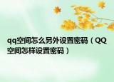 qq空间怎么另外设置密码（QQ空间怎样设置密码）