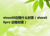vivox60边框什么材质（vivox60pro 边框材质）