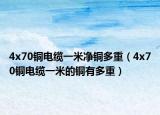 4x70铜电缆一米净铜多重（4x70铜电缆一米的铜有多重）