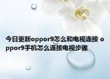 今日更新oppor9怎么和电视连接 oppor9手机怎么连接电视步骤
