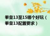拳皇13至15哪个好玩（拳皇13配置要求）