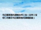 乌日娜英格玛演唱吉祥三宝（吉祥三宝 布仁巴雅尔乌日娜英格玛演唱歌曲）