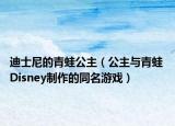 迪士尼的青蛙公主（公主与青蛙 Disney制作的同名游戏）