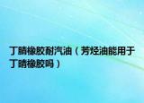 丁腈橡胶耐汽油（芳烃油能用于丁晴橡胶吗）