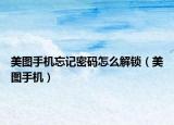 美图手机忘记密码怎么解锁（美图手机）
