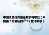 中国儿童经典童话故事有哪些（中国孩子都爱听的267个童话故事）