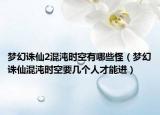 梦幻诛仙2混沌时空有哪些怪（梦幻诛仙混沌时空要几个人才能进）