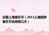 近期上海音乐节（2013上海西岸音乐节会持续几天）