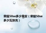 荣耀50se多少毫安（荣耀50se多少瓦快充）