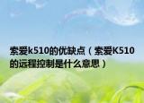 索爱k510的优缺点（索爱K510的远程控制是什么意思）