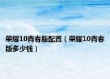 荣耀10青春版配置（荣耀10青春版多少钱）