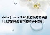 dota（imba 3.76 死亡模式命令是什么先前所有版本的命令不适用）