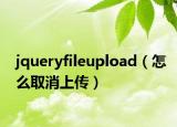 jqueryfileupload（怎么取消上传）